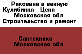 Раковина в ванную Кулибинка › Цена ­ 5 000 - Московская обл. Строительство и ремонт » Сантехника   . Московская обл.